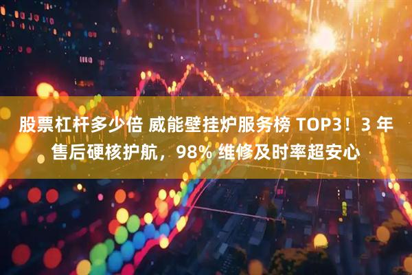 股票杠杆多少倍 威能壁挂炉服务榜 TOP3！3 年售后硬核护航，98% 维修及时率超安心