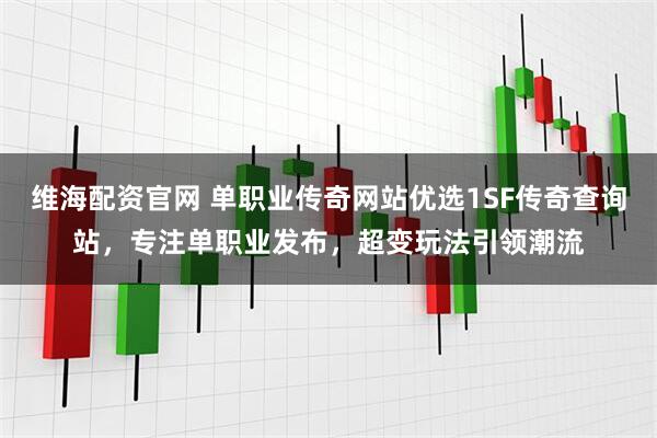 维海配资官网 单职业传奇网站优选1SF传奇查询站，专注单职业发布，超变玩法引领潮流