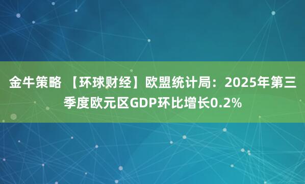 金牛策略 【环球财经】欧盟统计局:2025年第三季度欧元区GDP环比增长0.2%