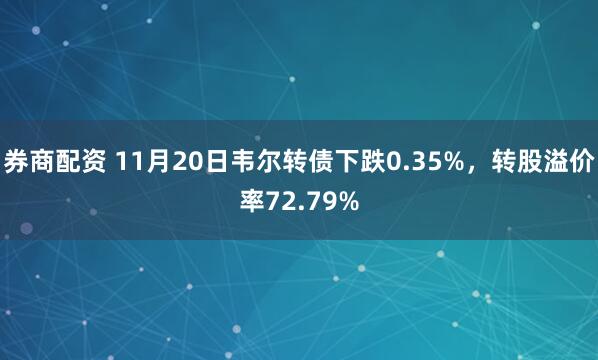 券商配资 11月20日韦尔转债下跌0.35%，转股溢价率72.79%