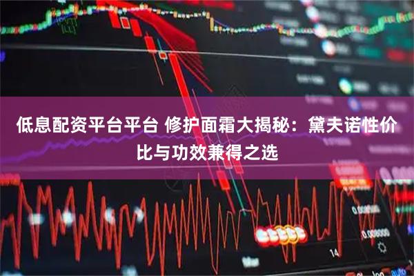 低息配资平台平台 修护面霜大揭秘：黛夫诺性价比与功效兼得之选