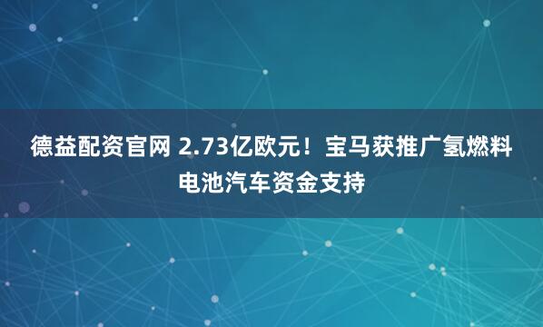 德益配资官网 2.73亿欧元！宝马获推广氢燃料电池汽车资金支持
