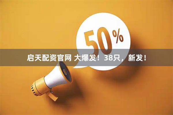 启天配资官网 大爆发！38只，新发！
