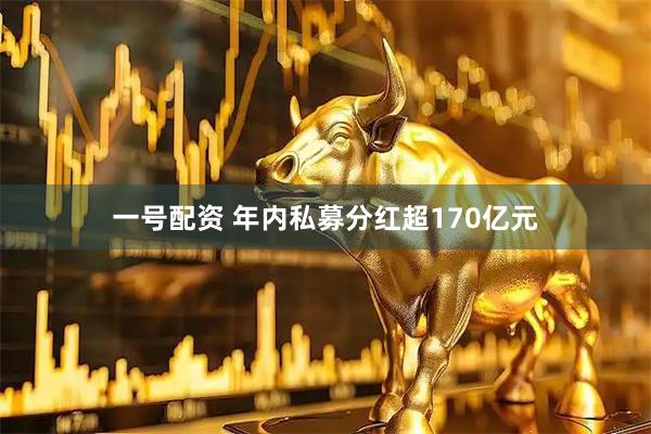 一号配资 年内私募分红超170亿元