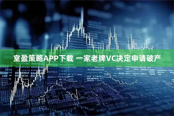 室盈策略APP下载 一家老牌VC决定申请破产