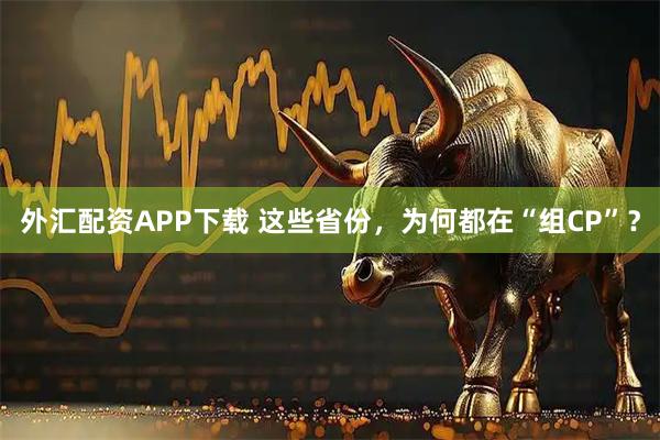 外汇配资APP下载 这些省份，为何都在“组CP”？