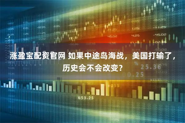 涨盈宝配资官网 如果中途岛海战，美国打输了，历史会不会改变？