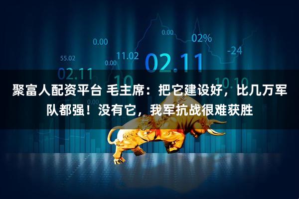 聚富人配资平台 毛主席：把它建设好，比几万军队都强！没有它，我军抗战很难获胜
