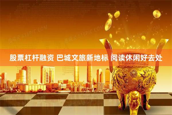 股票杠杆融资 巴城文旅新地标 阅读休闲好去处