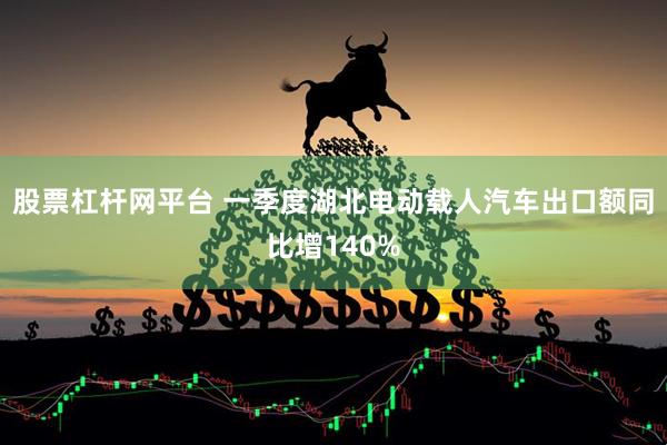 股票杠杆网平台 一季度湖北电动载人汽车出口额同比增140%